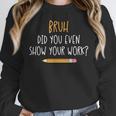 Bruh Did You Even Show Your Work Math Teacher Women Crewneck Sweatshirt, funny design Bruh Did You Even Show Your Work Math Teacher Women Crewneck Sweatshirt, funny design