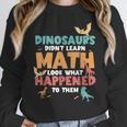 Dinosaurs Didn't Learn Math Mathematics Math Teacher Women Crewneck Sweatshirt, funny design Dinosaurs Didn't Learn Math Mathematics Math Teacher Women Crewneck Sweatshirt, funny design