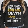 I Never Dreamed One Day I'd Be A Cool Math Teacher Women Crewneck Sweatshirt, funny design