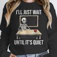 I'Ll Just Wait Until It's Quiet Skeleton Teacher Halloween Women Crewneck Sweatshirt, funny design I'Ll Just Wait Until It's Quiet Skeleton Teacher Halloween Women Crewneck Sweatshirt, funny design