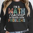 I'm A Math Teacher Of Course I Have Problems Back To School Women Crewneck Sweatshirt, funny design