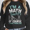 Im A Math Teacher Of Course I Have Problems Teacher Women Crewneck Sweatshirt, funny design Im A Math Teacher Of Course I Have Problems Teacher Women Crewneck Sweatshirt, funny design