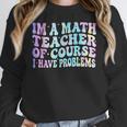 Math Teacher Im a Math Teacher Of Course I Have Problems Women Crewneck Sweatshirt, funny design Math Teacher Im a Math Teacher Of Course I Have Problems Women Crewneck Sweatshirt, funny design