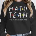 Math Team I'Ll Be There For You Math Teacher Math Squad Women Crewneck Sweatshirt, funny design Math Team I'Ll Be There For You Math Teacher Math Squad Women Crewneck Sweatshirt, funny design