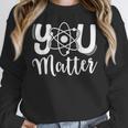 You Matter Science Teacher Chemistry Biology Kindness Kind Women Crewneck Sweatshirt, Science Teacher Gifts, funny design