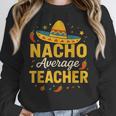 Nacho Average Teacher Cinco De Mayo Teacher Fiesta Women Crewneck Sweatshirt, funny design Nacho Average Teacher Cinco De Mayo Teacher Fiesta Women Crewneck Sweatshirt, funny design