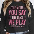 The More You Say The Less We Play PE Teacher Women Crewneck Sweatshirt, Pe Teacher Gifts, funny design The More You Say The Less We Play PE Teacher Women Crewneck Sweatshirt, Pe Teacher Gifts, funny design