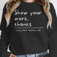 Show Your Work Thanks Math Teacher Women Crewneck Sweatshirt, funny design