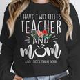 I Have Two Titles Teacher And Mom I Rock Them Both Floral Women Crewneck Sweatshirt, funny design
