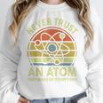 Never Trust An Atom Physics Jokes Science Teacher Women Crewneck Sweatshirt, Science Teacher Gifts, funny design Never Trust An Atom Physics Jokes Science Teacher Women Crewneck Sweatshirt, Science Teacher Gifts, funny design