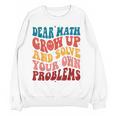 Dear Math Grow Up And Solve Your Own Problems Teens Teacher Women Crewneck Sweatshirt, novelty gifts, funny gifts