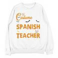 I Don't Need A Costume I'm A Spanish Teacher Halloween Women Crewneck Sweatshirt, novelty gifts, funny gifts I Don't Need A Costume I'm A Spanish Teacher Halloween Women Crewneck Sweatshirt, novelty gifts, funny gifts