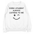 Every Student Always Listens To Me Teacher Lie Party Women Crewneck Sweatshirt, novelty gifts, funny gifts Every Student Always Listens To Me Teacher Lie Party Women Crewneck Sweatshirt, novelty gifts, funny gifts