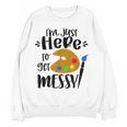 I'm Just Here To Get Messy Art Teacher Artist Painting Women Crewneck Sweatshirt, novelty gifts, funny gifts