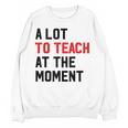 Quote A Lot To Teach At The Moment Teacher Women Women Crewneck Sweatshirt, novelty gifts, funny gifts Quote A Lot To Teach At The Moment Teacher Women Women Crewneck Sweatshirt, novelty gifts, funny gifts