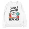 When I Grow Up I Want To Be Teacher Kids Women Crewneck Sweatshirt, novelty gifts, funny gifts
