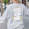 Sorry I Can'T Ieps Are Due Cute Elementary Teacher Iep Sped Women's Sweatshirt Back Print Ash