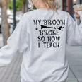 Teacher Witch Halloween My Broom Broke So Now I Teach For Men Women Women's Sweatshirt Back Print Ash
