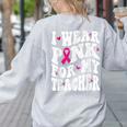 I Wear Pink For My Teacher Breast Cancer Awareness Support Men Women Women's Sweatshirt Back Print Ash