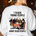 I Teach Young People About Dead-People History Teachers Women's Sweatshirt Back Print White I Teach Young People About Dead-People History Teachers Women's Sweatshirt Back Print White
