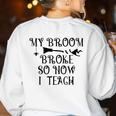 Teacher Witch Halloween My Broom Broke So Now I Teach For Men Women Women's Sweatshirt Back Print White