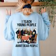 I Teach Young People About Dead-People History Teachers Women's Sweatshirt Back Print Light Blue I Teach Young People About Dead-People History Teachers Women's Sweatshirt Back Print Light Blue