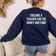 I Became A Teacher For The Money And Fame Women's Sweatshirt Back Print Navy I Became A Teacher For The Money And Fame Women's Sweatshirt Back Print Navy
