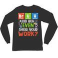 Bruh Did You Even Show Your Work For Science Teachers For Men Women Unisex Long Sleeve T-Shirt, trending gift Bruh Did You Even Show Your Work For Science Teachers For Men Women Unisex Long Sleeve T-Shirt, trending gift