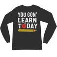 You Gon' Learn Today First Day Of School Teacher Men Women Kids Unisex Long Sleeve T-Shirt, trending gift You Gon' Learn Today First Day Of School Teacher Men Women Kids Unisex Long Sleeve T-Shirt, trending gift