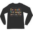 Do Math Not Magic Show Your Work Maths Teacher Student Unisex Long Sleeve T-Shirt, trending gift