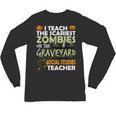 Social Studies Teacher Teach Scariest Zombies On Graveyard For Men Women Unisex Long Sleeve T-Shirt, trending gift