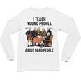 I Teach Young People About Dead-People History Teachers Unisex Long Sleeve T-Shirt, trending gift I Teach Young People About Dead-People History Teachers Unisex Long Sleeve T-Shirt, trending gift