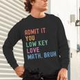 Admit It You Low Key Love Math Bruh Teacher Nerdy Math Unisex Long Sleeve T-Shirt, gift for family, gift for coworker Admit It You Low Key Love Math Bruh Teacher Nerdy Math Unisex Long Sleeve T-Shirt, gift for family, gift for coworker