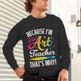 Because I'm The Art Teacher That's Why Artists Men Women Unisex Long Sleeve T-Shirt, gift for family, gift for coworker Because I'm The Art Teacher That's Why Artists Men Women Unisex Long Sleeve T-Shirt, gift for family, gift for coworker