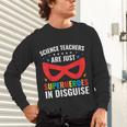 Science Teachers Are Just Superheroes In Disguise Women Men Unisex Long Sleeve T-Shirt, gift for family, gift for coworker Science Teachers Are Just Superheroes In Disguise Women Men Unisex Long Sleeve T-Shirt, gift for family, gift for coworker