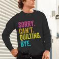 Sorry Can't Quilting Bye Teacher Student Quilting Unisex Long Sleeve T-Shirt, gift for family, gift for coworker Sorry Can't Quilting Bye Teacher Student Quilting Unisex Long Sleeve T-Shirt, gift for family, gift for coworker