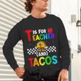 T Is For Teacher And Tacos For Teacher & Tacos Lovers Unisex Long Sleeve T-Shirt, gift for family, gift for coworker