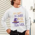 You Can't Scare Me I'm A Teacher Unisex Long Sleeve T-Shirt, gift for family, gift for coworker