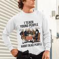 I Teach Young People About Dead-People History Teachers Unisex Long Sleeve T-Shirt, gift for family, gift for coworker I Teach Young People About Dead-People History Teachers Unisex Long Sleeve T-Shirt, gift for family, gift for coworker