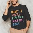 Admit It You'Ll Low Key Miss Me Bruh Women Men Teacher Unisex Long Sleeve T-Shirt, funny gift Admit It You'Ll Low Key Miss Me Bruh Women Men Teacher Unisex Long Sleeve T-Shirt, funny gift