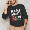 But Did You Take Attendance Teacher Back To School Unisex Long Sleeve T-Shirt, funny gift But Did You Take Attendance Teacher Back To School Unisex Long Sleeve T-Shirt, funny gift