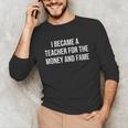 I Became A Teacher For The Money And Fame Unisex Long Sleeve T-Shirt, funny gift I Became A Teacher For The Money And Fame Unisex Long Sleeve T-Shirt, funny gift