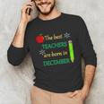 THE BEST TEACHERS ARE BORN IN DECEMBER Unisex Long Sleeve T-Shirt, funny gift THE BEST TEACHERS ARE BORN IN DECEMBER Unisex Long Sleeve T-Shirt, funny gift