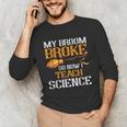 My Broom Broke So Now I Teach Science Teacher Halloween Unisex Long Sleeve T-Shirt, funny gift My Broom Broke So Now I Teach Science Teacher Halloween Unisex Long Sleeve T-Shirt, funny gift