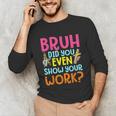 Bruh Did You Even Show Your Work Humorous Math Teacher Unisex Long Sleeve T-Shirt, funny gift