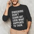 Dinosaurs Didn't Learn Art Art Teacher Unisex Long Sleeve T-Shirt, funny gift