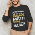 I Never Dreamed One Day I'd Be A Cool Math Teacher Unisex Long Sleeve T-Shirt, funny gift I Never Dreamed One Day I'd Be A Cool Math Teacher Unisex Long Sleeve T-Shirt, funny gift