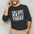 You Gon Learn Today Teacher Teaching Unisex Long Sleeve T-Shirt, funny gift You Gon Learn Today Teacher Teaching Unisex Long Sleeve T-Shirt, funny gift