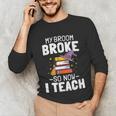 Halloween Teacher Tee My Broom Broke So Now I Teach Unisex Long Sleeve T-Shirt, funny gift