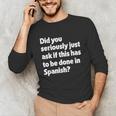 Did You Just Ask If This Has To Be Done In Spanish Teacher Unisex Long Sleeve T-Shirt, funny gift Did You Just Ask If This Has To Be Done In Spanish Teacher Unisex Long Sleeve T-Shirt, funny gift